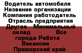 Водитель автомобиля › Название организации ­ Компания-работодатель › Отрасль предприятия ­ Другое › Минимальный оклад ­ 10 000 - Все города Работа » Вакансии   . Приморский край,Уссурийский г. о. 